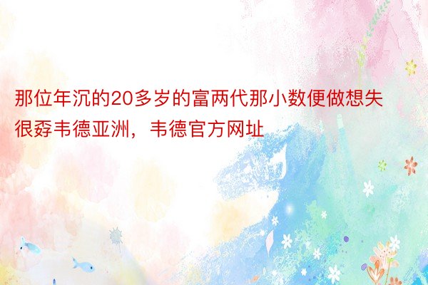 那位年沉的20多岁的富两代那小数便做想失很孬韦德亚洲，韦德官方网址