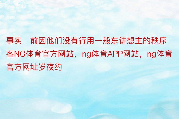 事实前因他们没有行用一般东讲想主的秩序客NG体育官方网站，ng体育APP网站，ng体育官方网址岁夜约