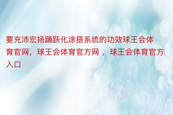 要充沛宏扬踊跃化涂搭系统的功效球王会体育官网，球王会体育官方网 ，球王会体育官方入口