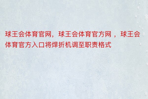 球王会体育官网，球王会体育官方网 ，球王会体育官方入口将焊折机调至职责格式