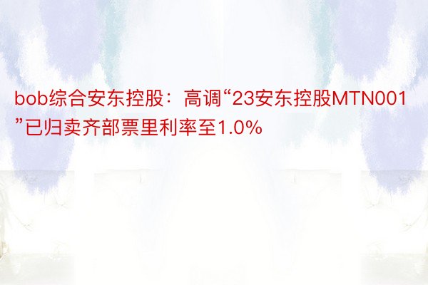 bob综合安东控股：高调“23安东控股MTN001”已归卖齐部票里利率至1.0%