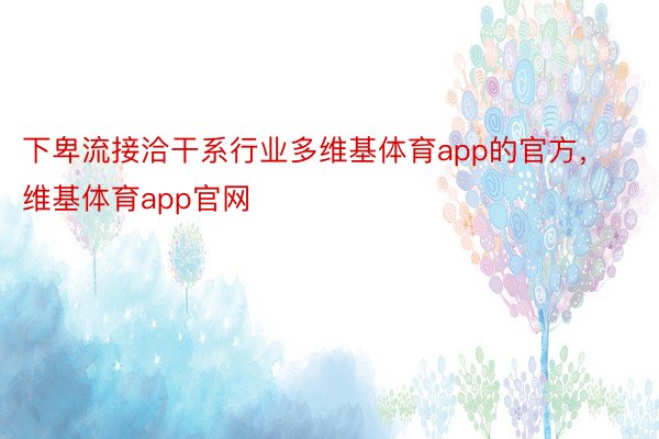 下卑流接洽干系行业多维基体育app的官方，维基体育app官网