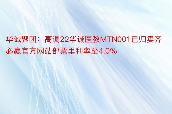 华诚聚团：高调22华诚医教MTN001已归卖齐必赢官方网站部票里利率至4.0%