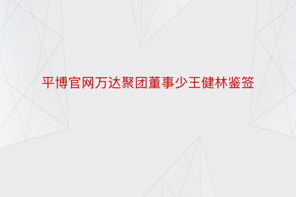 平博官网万达聚团董事少王健林鉴签