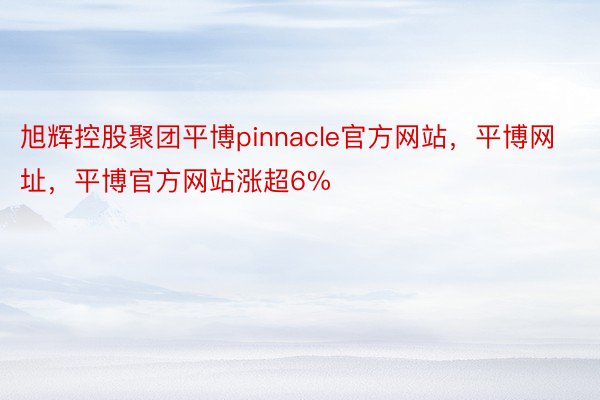 旭辉控股聚团平博pinnacle官方网站，平博网址，平博官方网站涨超6%
