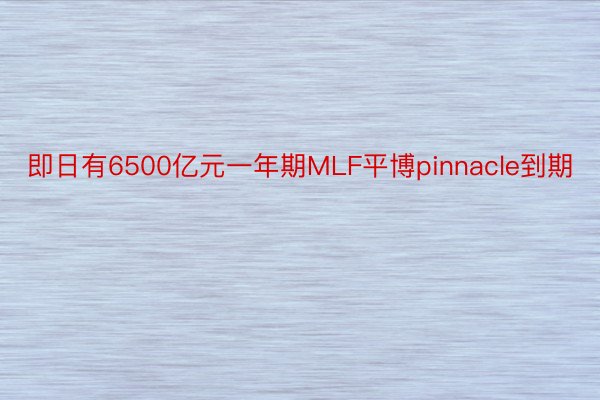 即日有6500亿元一年期MLF平博pinnacle到期