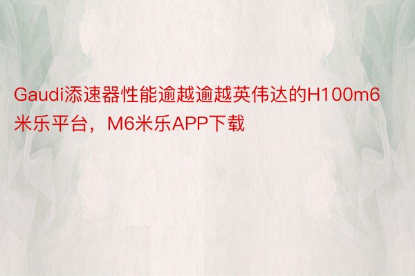 Gaudi添速器性能逾越逾越英伟达的H100m6米乐平台，M6米乐APP下载