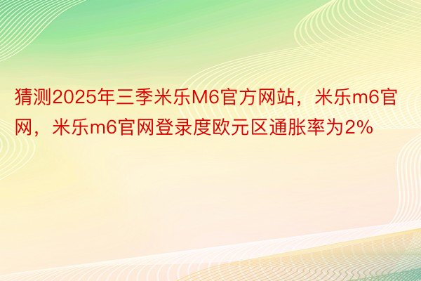 猜测2025年三季米乐M6官方网站，米乐m6官网，米乐m6官网登录度欧元区通胀率为2%