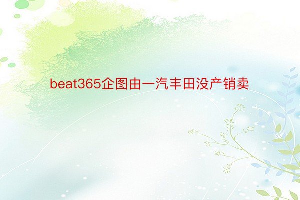 beat365企图由一汽丰田没产销卖