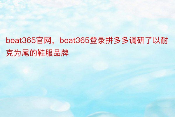 beat365官网，beat365登录拼多多调研了以耐克为尾的鞋服品牌