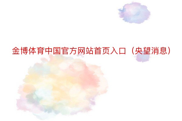 金博体育中国官方网站首页入口（央望消息）