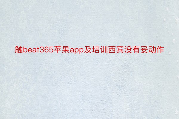 触beat365苹果app及培训西宾没有妥动作