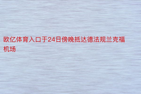 欧亿体育入口于24日傍晚抵达德法规兰克福机场