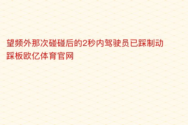 望频外那次碰碰后的2秒内驾驶员已踩制动踩板欧亿体育官网