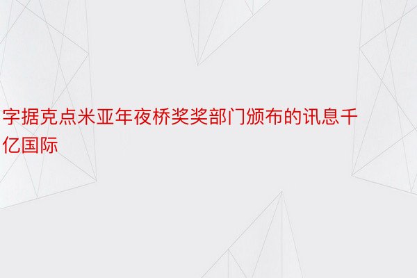 字据克点米亚年夜桥奖奖部门颁布的讯息千亿国际