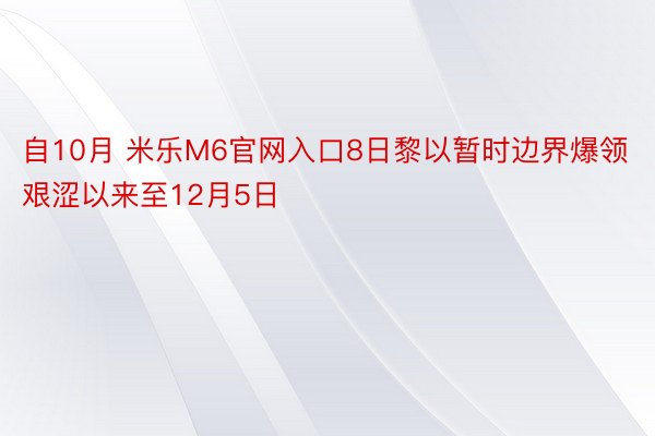 自10月 米乐M6官网入口8日黎以暂时边界爆领艰涩以来至12月5日