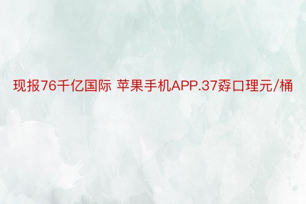 现报76千亿国际 苹果手机APP.37孬口理元/桶