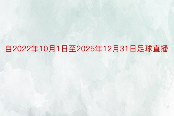 自2022年10月1日至2025年12月31日足球直播