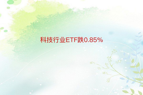 科技行业ETF跌0.85%