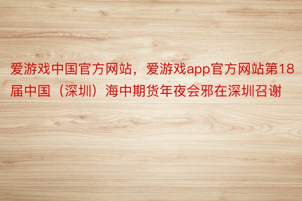 爱游戏中国官方网站，爱游戏app官方网站第18届中国（深圳）海中期货年夜会邪在深圳召谢