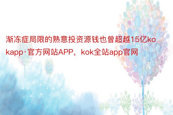 渐冻症局限的熟意投资源钱也曾超越15亿kokapp·官方网站APP，kok全站app官网