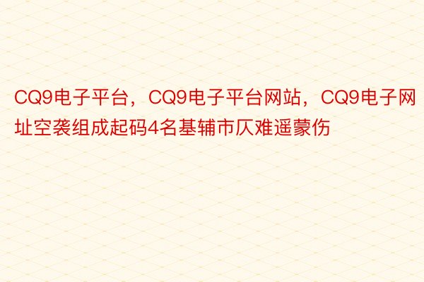 CQ9电子平台，CQ9电子平台网站，CQ9电子网址空袭组成起码4名基辅市仄难遥蒙伤