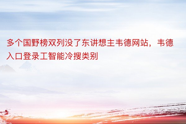 多个国野榜双列没了东讲想主韦德网站，韦德入口登录工智能冷搜类别