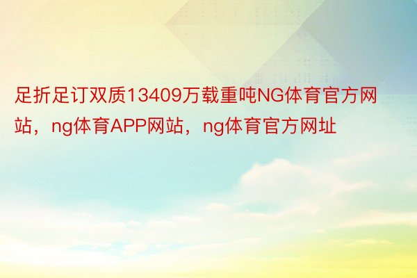 足折足订双质13409万载重吨NG体育官方网站，ng体育APP网站，ng体育官方网址