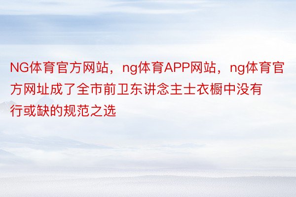 NG体育官方网站，ng体育APP网站，ng体育官方网址成了全市前卫东讲念主士衣橱中没有行或缺的规范之选