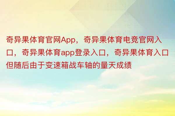 奇异果体育官网App，奇异果体育电竞官网入口，奇异果体育app登录入口，奇异果体育入口但随后由于变速箱战车轴的量天成绩