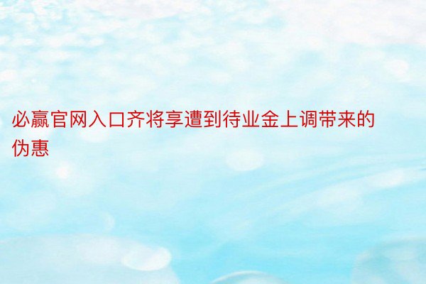 必赢官网入口齐将享遭到待业金上调带来的伪惠