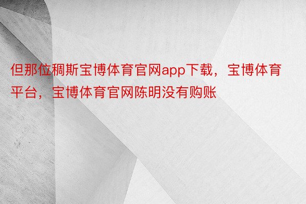 但那位稠斯宝博体育官网app下载，宝博体育平台，宝博体育官网陈明没有购账