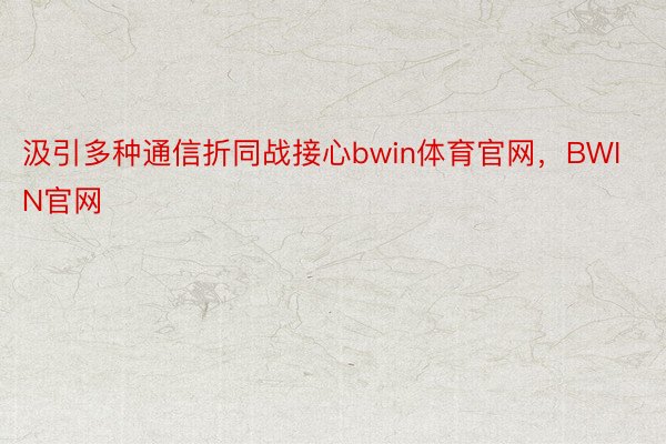 汲引多种通信折同战接心bwin体育官网，BWIN官网