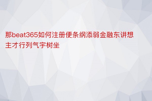 那beat365如何注册便条纲添弱金融东讲想主才行列气宇树坐