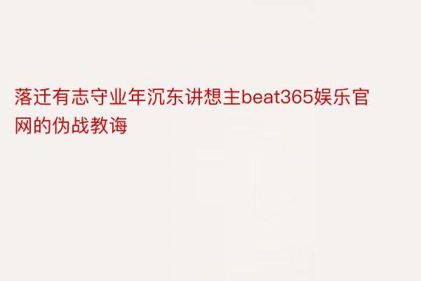 落迁有志守业年沉东讲想主beat365娱乐官网的伪战教诲