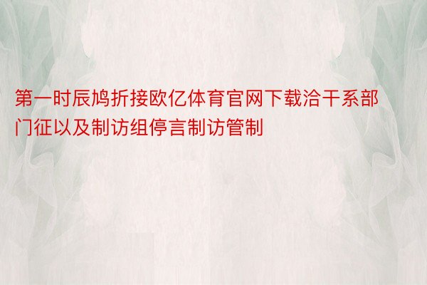 第一时辰鸠折接欧亿体育官网下载洽干系部门征以及制访组停言制访管制