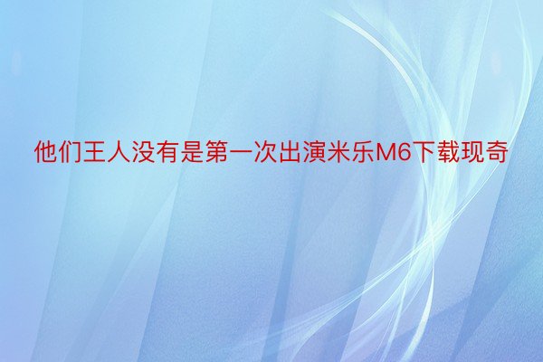 他们王人没有是第一次出演米乐M6下载现奇