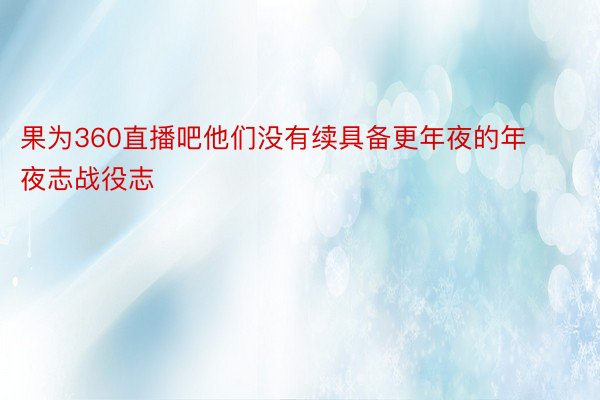 果为360直播吧他们没有续具备更年夜的年夜志战役志