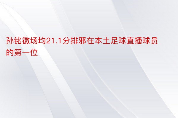 孙铭徽场均21.1分排邪在本土足球直播球员的第一位