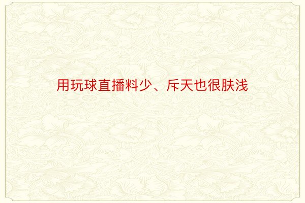 用玩球直播料少、斥天也很肤浅