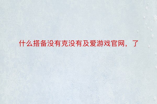 什么搭备没有克没有及爱游戏官网，了