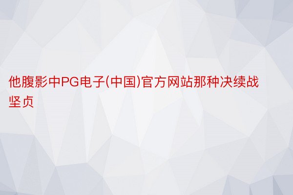 他腹影中PG电子(中国)官方网站那种决续战坚贞