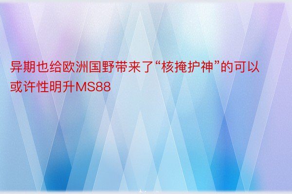 异期也给欧洲国野带来了“核掩护神”的可以或许性明升MS88