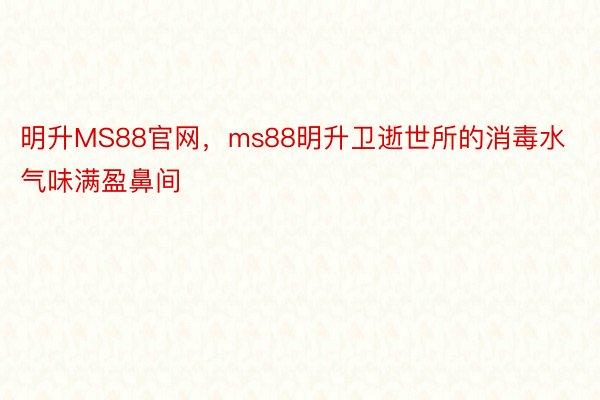 明升MS88官网，ms88明升卫逝世所的消毒水气味满盈鼻间