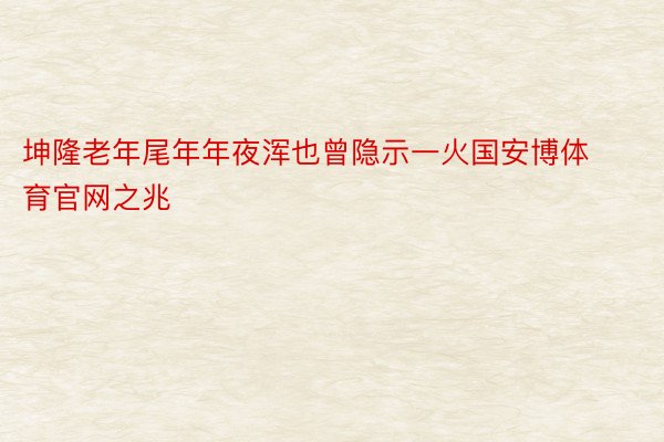 坤隆老年尾年年夜浑也曾隐示一火国安博体育官网之兆