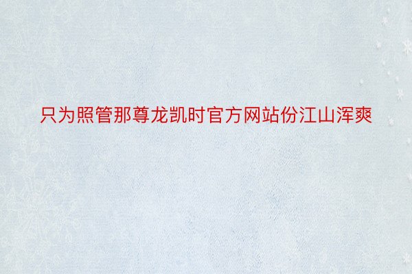 只为照管那尊龙凯时官方网站份江山浑爽