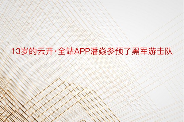 13岁的云开·全站APP潘焱参预了黑军游击队