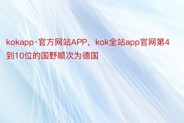 kokapp·官方网站APP，kok全站app官网第4到10位的国野顺次为德国