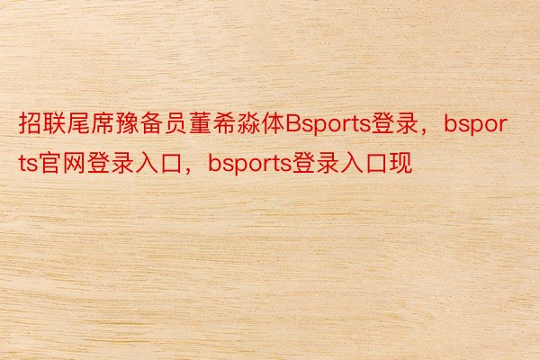 招联尾席豫备员董希淼体Bsports登录，bsports官网登录入口，bsports登录入口现