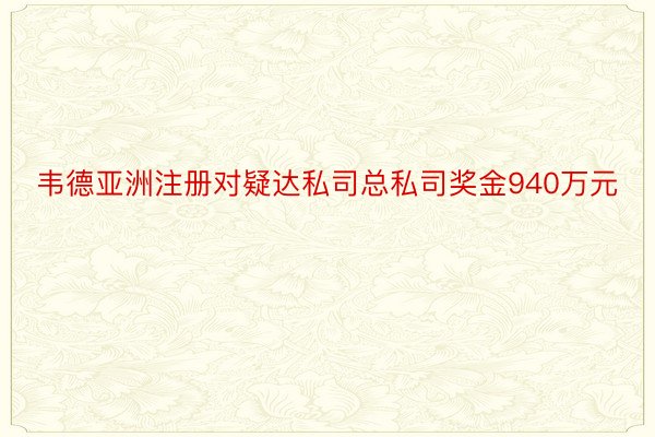 韦德亚洲注册对疑达私司总私司奖金940万元